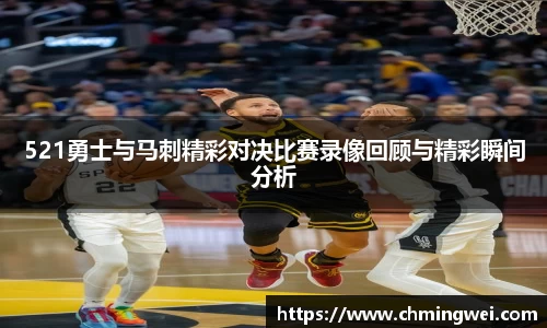 521勇士与马刺精彩对决比赛录像回顾与精彩瞬间分析