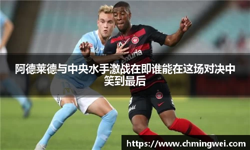 阿德莱德与中央水手激战在即谁能在这场对决中笑到最后
