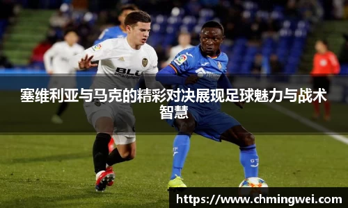 塞维利亚与马克的精彩对决展现足球魅力与战术智慧